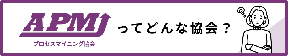 APMJ(プロセスマイニング協会)ってどんな協会？